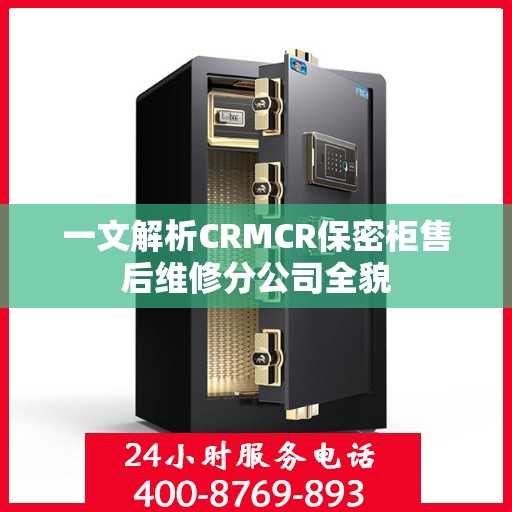 一文解析CRMCR保密柜售后维修分公司全貌
