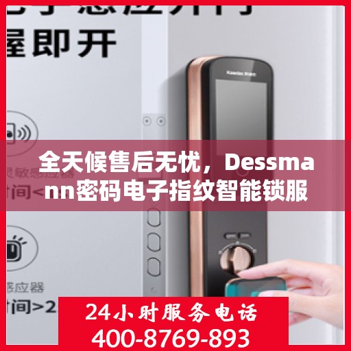 全天候售后无忧，Dessmann密码电子指纹智能锁服务热线