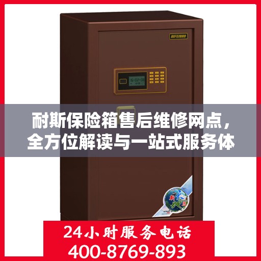 耐斯保险箱售后维修网点，全方位解读与一站式服务体验