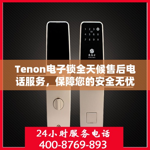 Tenon电子锁全天候售后电话服务，保障您的安全无忧