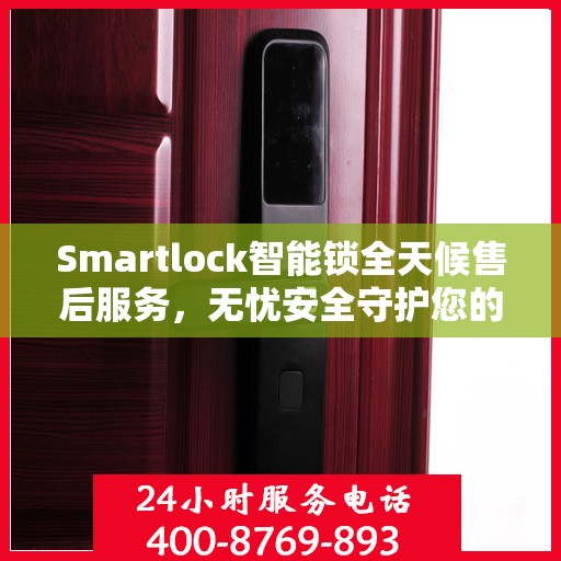 Smartlock智能锁全天候售后服务，无忧安全守护您的生活