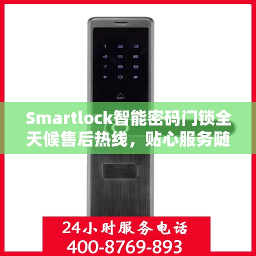 Smartlock智能密码门锁全天候售后热线，贴心服务随叫随到