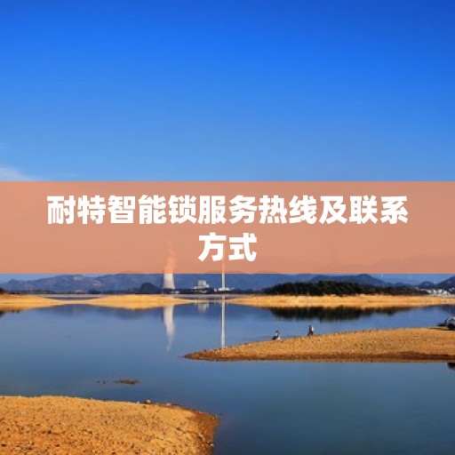 耐特智能锁服务热线及联系方式