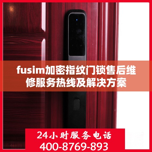 fusim加密指纹门锁售后维修服务热线及解决方案