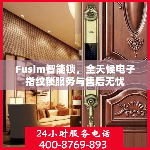 Fusim智能锁，全天候电子指纹锁服务与售后无忧