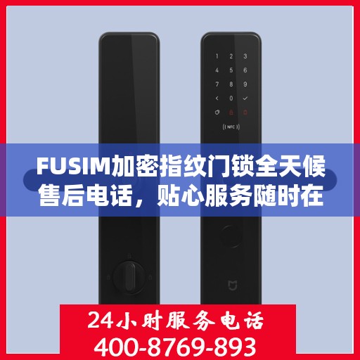 FUSIM加密指纹门锁全天候售后电话，贴心服务随时在线