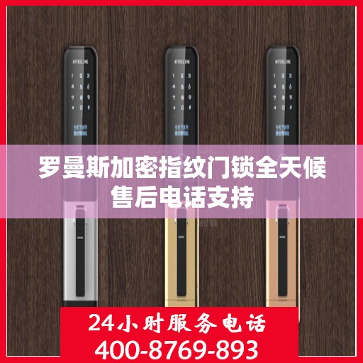 罗曼斯加密指纹门锁全天候售后电话支持