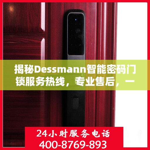 揭秘Dessmann智能密码门锁服务热线，专业售后，一键解决您的锁事烦恼！