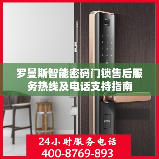 罗曼斯智能密码门锁售后服务热线及电话支持指南
