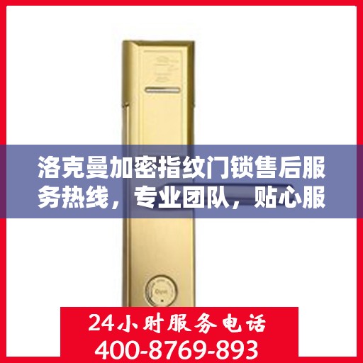 洛克曼加密指纹门锁售后服务热线，专业团队，贴心服务
