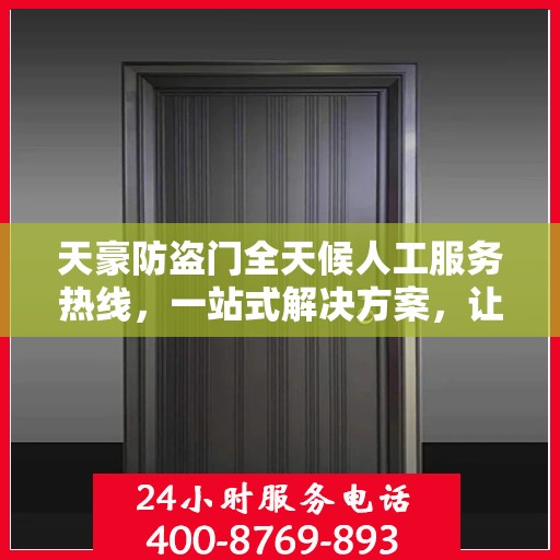 天豪防盗门全天候人工服务热线，一站式解决方案，让您无忧选择安全之门