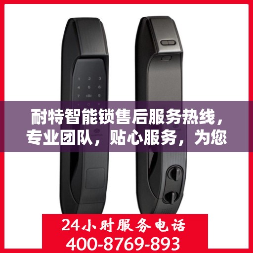 耐特智能锁售后服务热线，专业团队，贴心服务，为您的安全保驾护航。