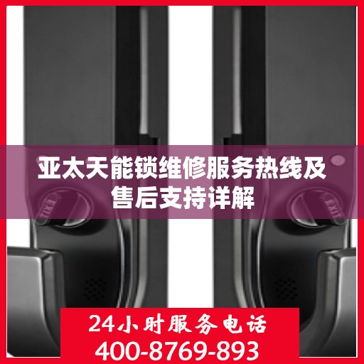 亚太天能锁维修服务热线及售后支持详解