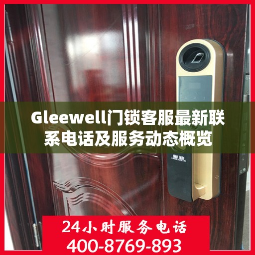 Gleewell门锁客服最新联系电话及服务动态概览