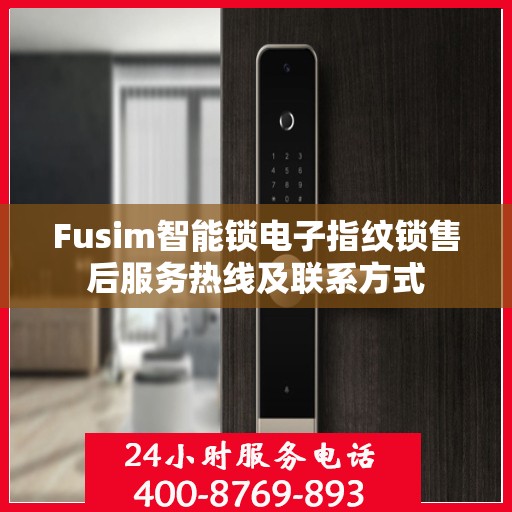 Fusim智能锁电子指纹锁售后服务热线及联系方式