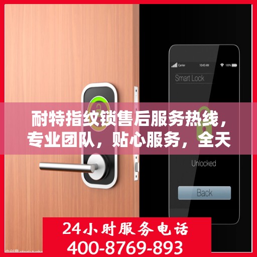 耐特指纹锁售后服务热线，专业团队，贴心服务，全天候售后支持！