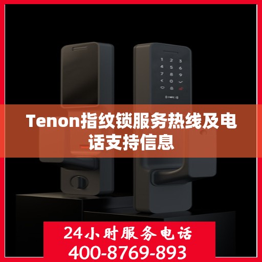 Tenon指纹锁服务热线及电话支持信息