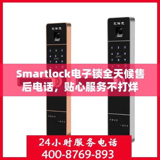 Smartlock电子锁全天候售后电话，贴心服务不打烊