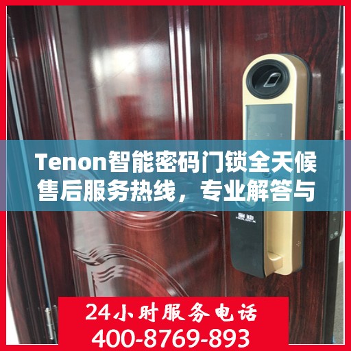 Tenon智能密码门锁全天候售后服务热线，专业解答与快速响应