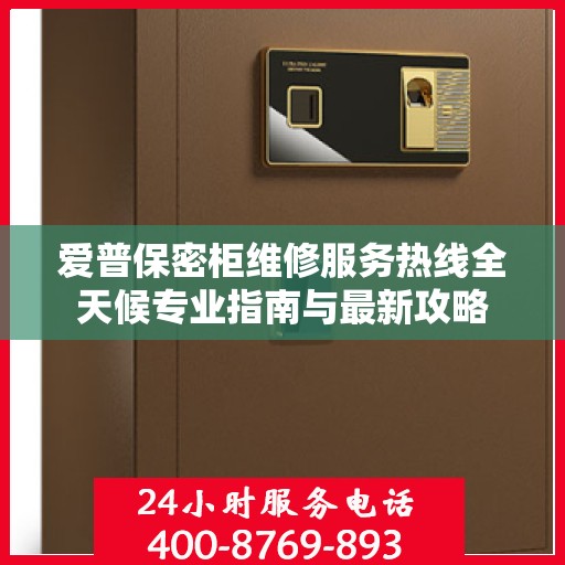 爱普保密柜维修服务热线全天候专业指南与最新攻略