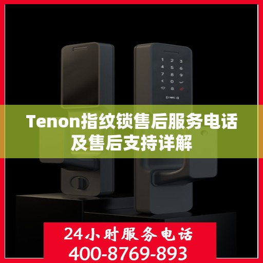 Tenon指纹锁售后服务电话及售后支持详解