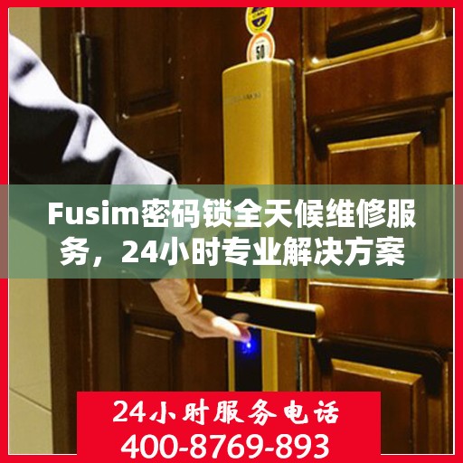 Fusim密码锁全天候维修服务，24小时专业解决方案