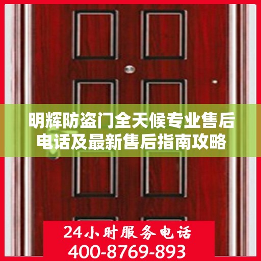 明辉防盗门全天候专业售后电话及最新售后指南攻略