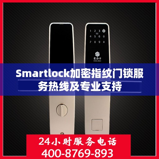Smartlock加密指纹门锁服务热线及专业支持