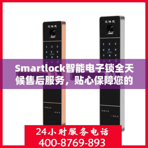 Smartlock智能电子锁全天候售后服务，贴心保障您的安全
