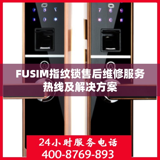 FUSIM指纹锁售后维修服务热线及解决方案