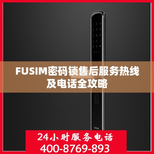 FUSIM密码锁售后服务热线及电话全攻略