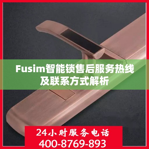Fusim智能锁售后服务热线及联系方式解析
