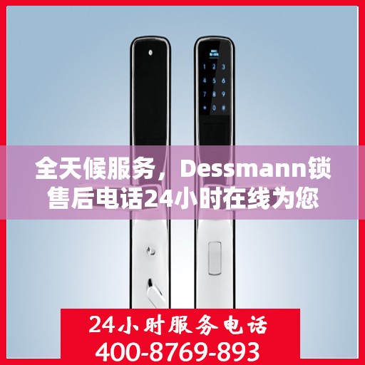 全天候服务，Dessmann锁售后电话24小时在线为您解答疑问