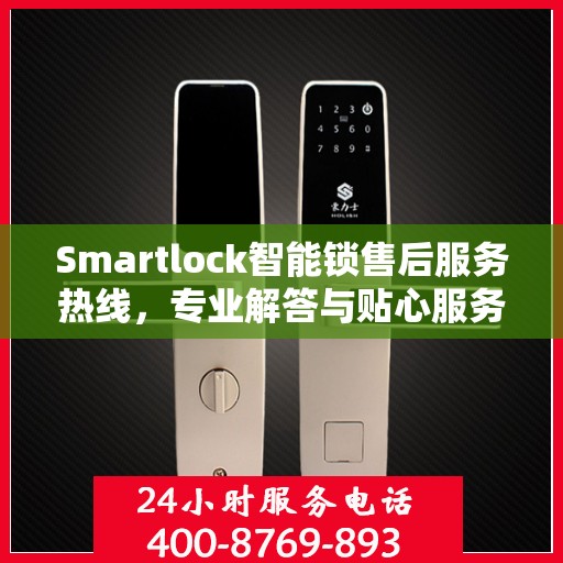 Smartlock智能锁售后服务热线，专业解答与贴心服务，为您的安全保驾护航