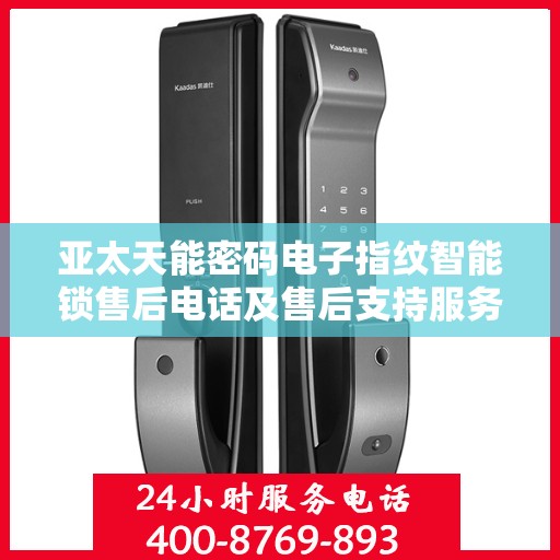亚太天能密码电子指纹智能锁售后电话及售后支持服务详解