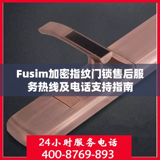 Fusim加密指纹门锁售后服务热线及电话支持指南