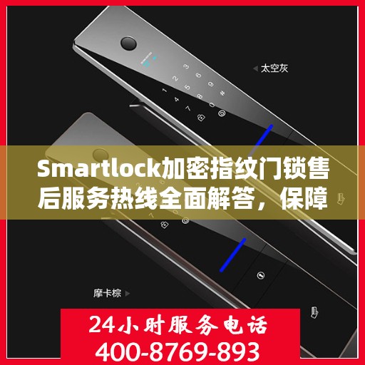 Smartlock加密指纹门锁售后服务热线全面解答，保障您的安全锁无忧