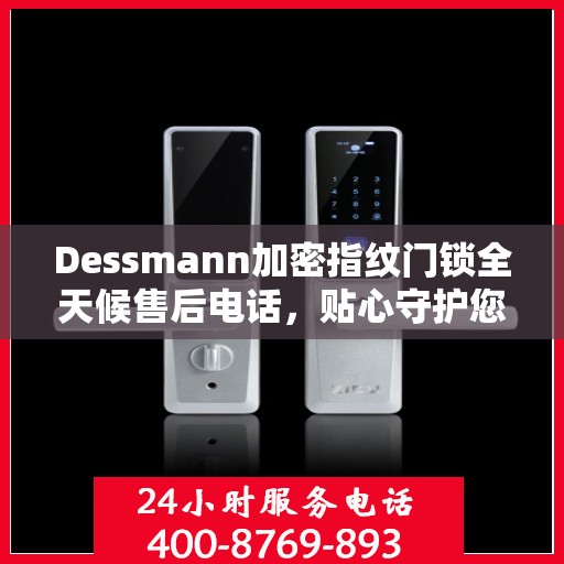 Dessmann加密指纹门锁全天候售后电话，贴心守护您的安全