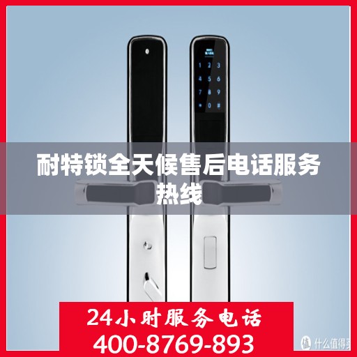 耐特锁全天候售后电话服务热线