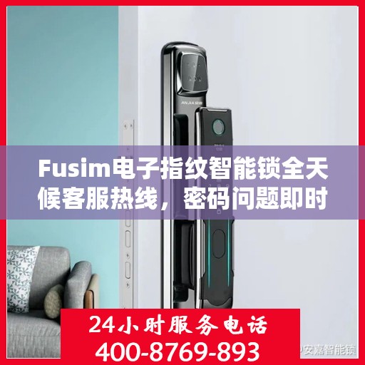 Fusim电子指纹智能锁全天候客服热线，密码问题即时解决