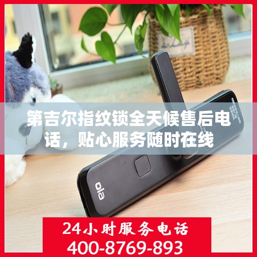 第吉尔指纹锁全天候售后电话，贴心服务随时在线