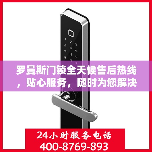 罗曼斯门锁全天候售后热线，贴心服务，随时为您解决锁事无忧！
