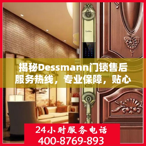 揭秘Dessmann门锁售后服务热线，专业保障，贴心服务！