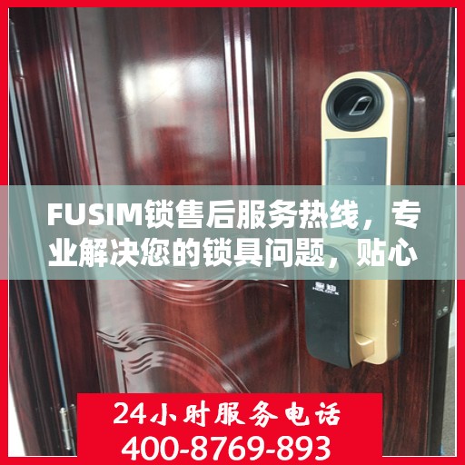 FUSIM锁售后服务热线，专业解决您的锁具问题，贴心服务保障您的权益