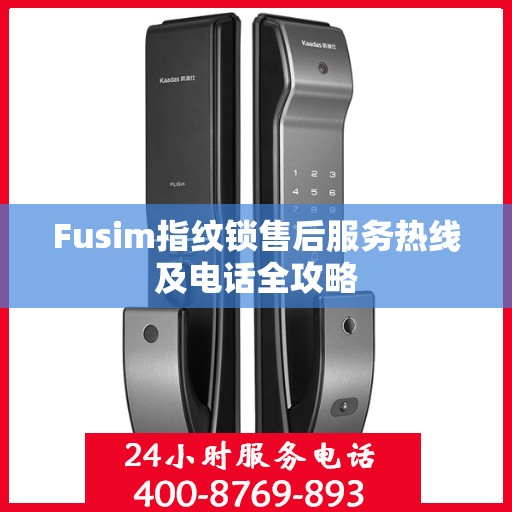 Fusim指纹锁售后服务热线及电话全攻略