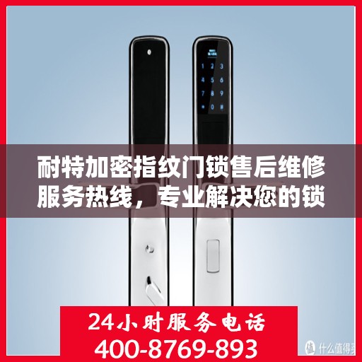 耐特加密指纹门锁售后维修服务热线，专业解决您的锁事烦恼！