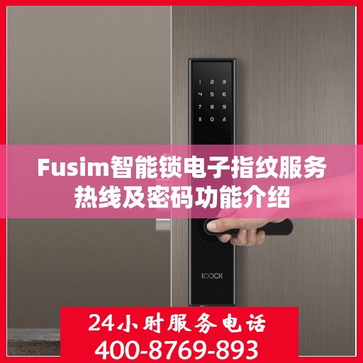 Fusim智能锁电子指纹服务热线及密码功能介绍