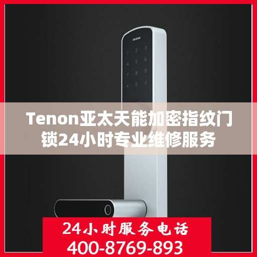 Tenon亚太天能加密指纹门锁24小时专业维修服务