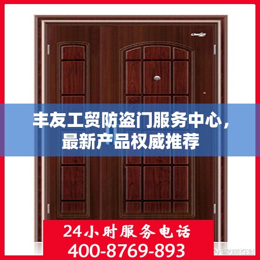 丰友工贸防盗门服务中心，最新产品权威推荐