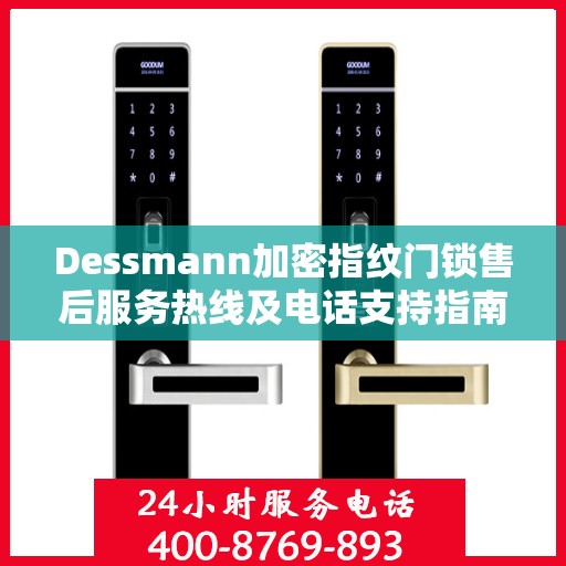 Dessmann加密指纹门锁售后服务热线及电话支持指南